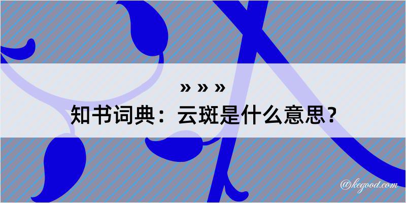 知书词典：云斑是什么意思？