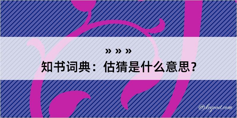 知书词典：估猜是什么意思？