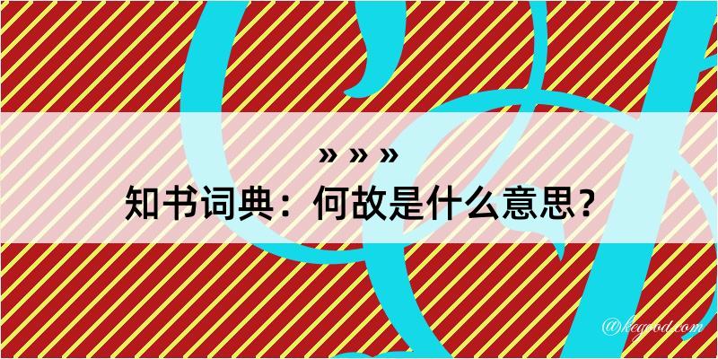 知书词典：何故是什么意思？