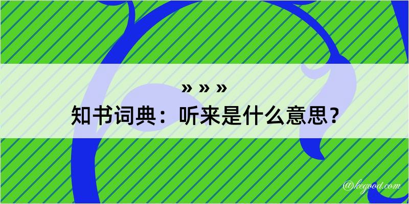 知书词典：听来是什么意思？