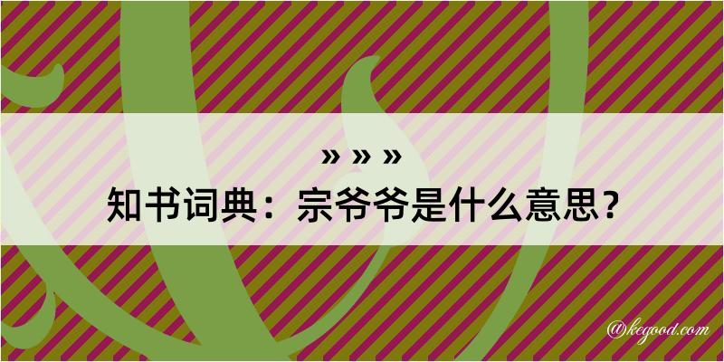 知书词典：宗爷爷是什么意思？