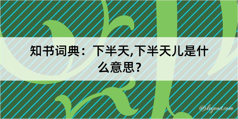 知书词典：下半天,下半天儿是什么意思？