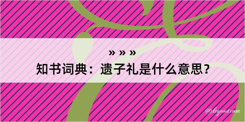 知书词典：遗子礼是什么意思？