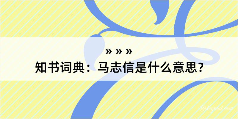 知书词典：马志信是什么意思？