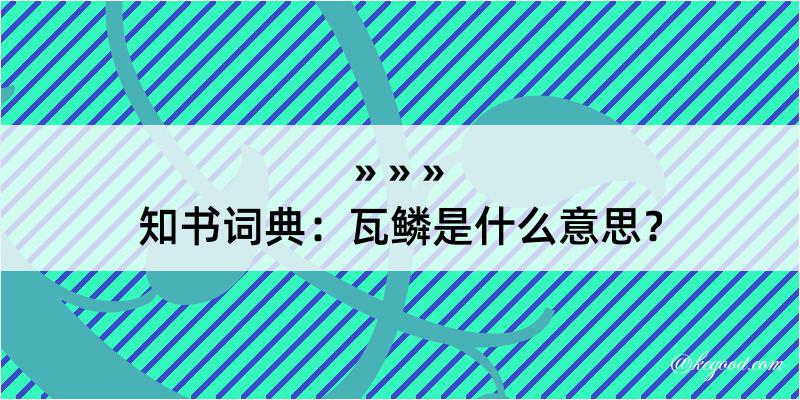 知书词典：瓦鳞是什么意思？