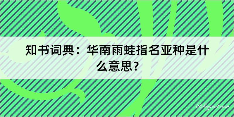 知书词典：华南雨蛙指名亚种是什么意思？