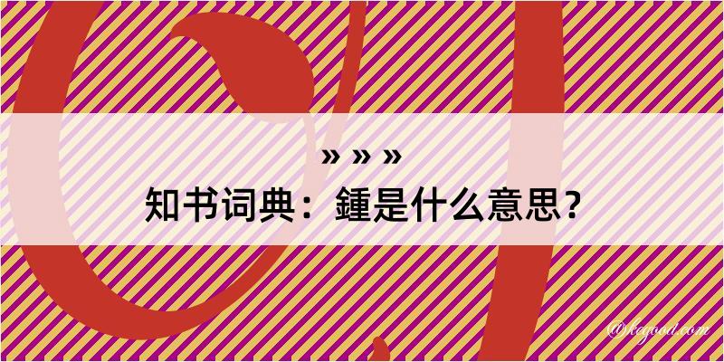 知书词典：鍾是什么意思？