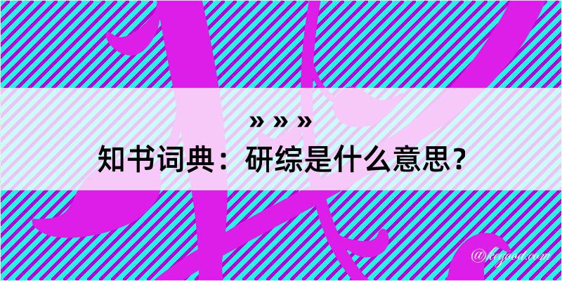 知书词典：研综是什么意思？