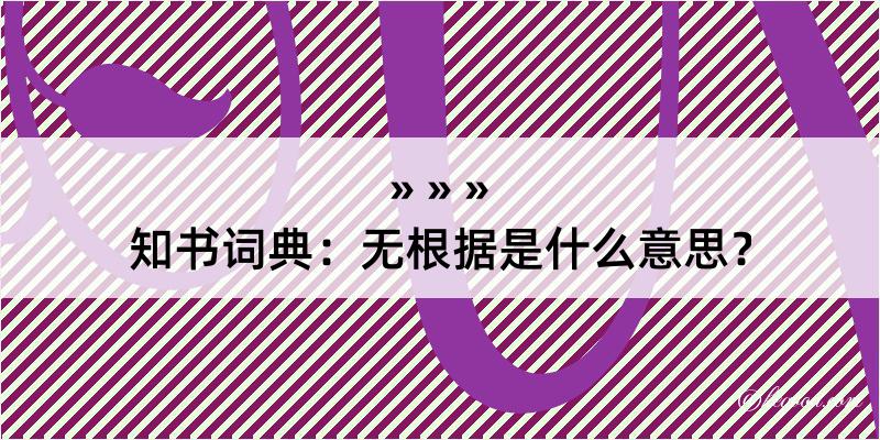 知书词典：无根据是什么意思？