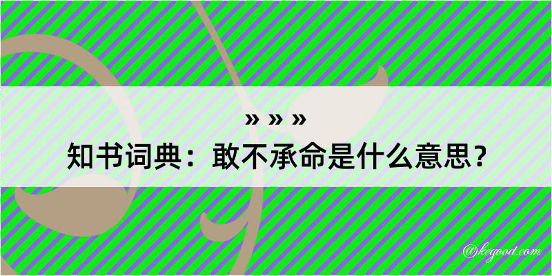 知书词典：敢不承命是什么意思？