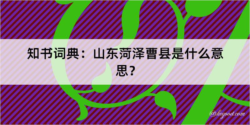 知书词典：山东菏泽曹县是什么意思？