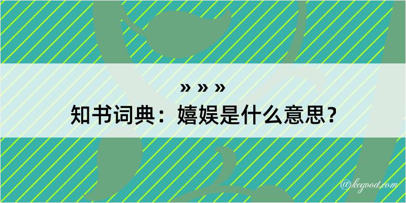 知书词典：嬉娱是什么意思？