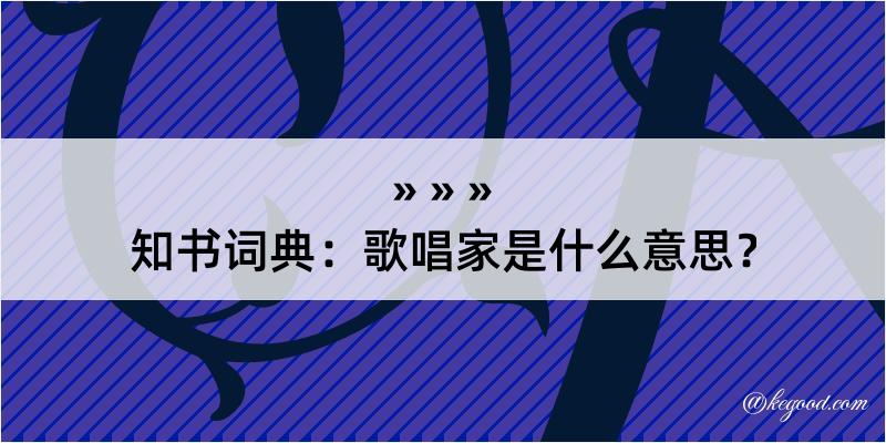 知书词典：歌唱家是什么意思？