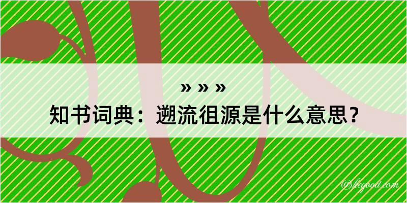 知书词典：遡流徂源是什么意思？