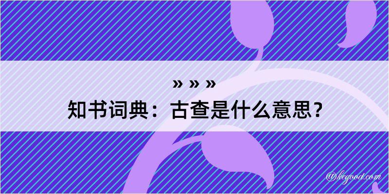 知书词典：古查是什么意思？