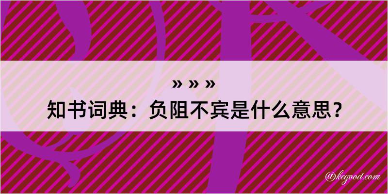 知书词典：负阻不宾是什么意思？