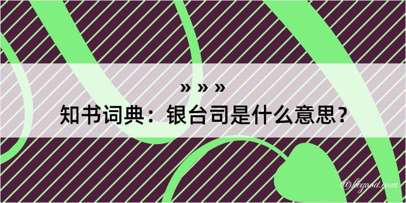 知书词典：银台司是什么意思？