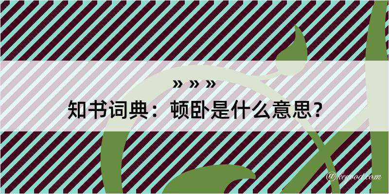 知书词典：顿卧是什么意思？