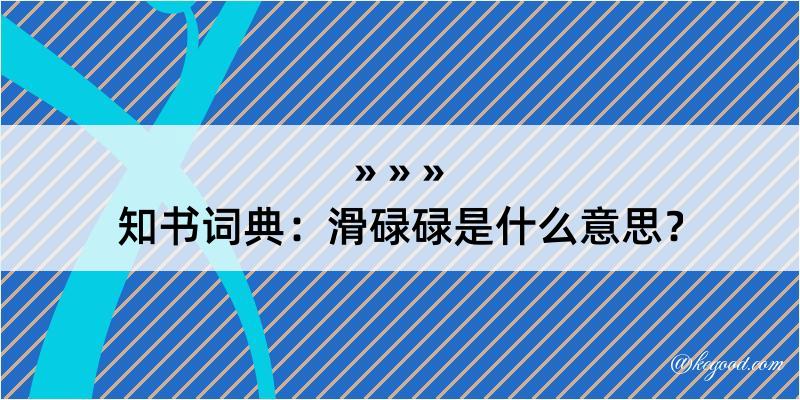 知书词典：滑碌碌是什么意思？