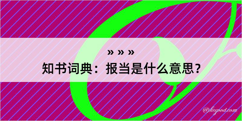 知书词典：报当是什么意思？