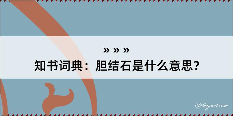 知书词典：胆结石是什么意思？