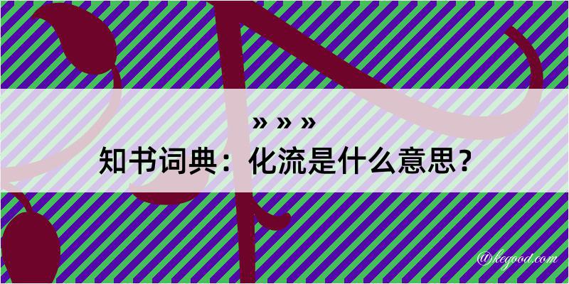 知书词典：化流是什么意思？