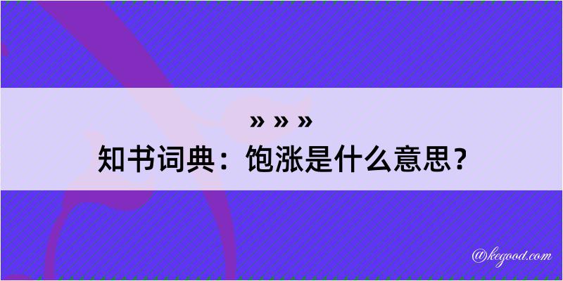 知书词典：饱涨是什么意思？