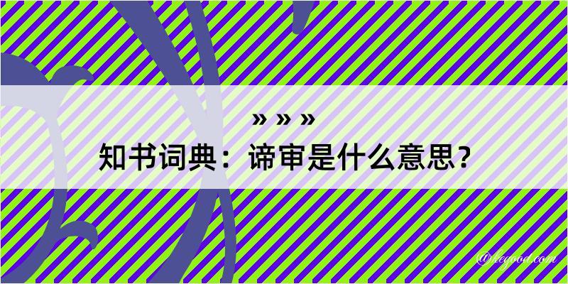 知书词典：谛审是什么意思？