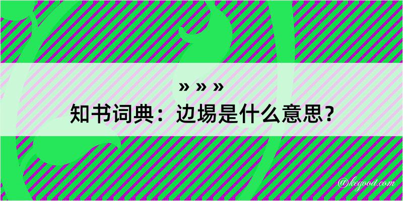 知书词典：边埸是什么意思？