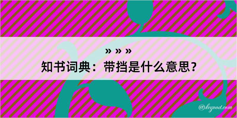 知书词典：带挡是什么意思？