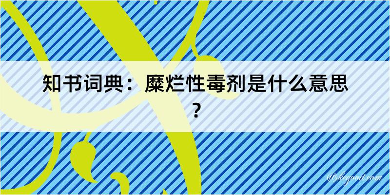 知书词典：糜烂性毒剂是什么意思？