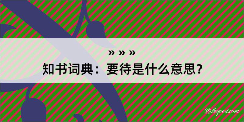 知书词典：要待是什么意思？