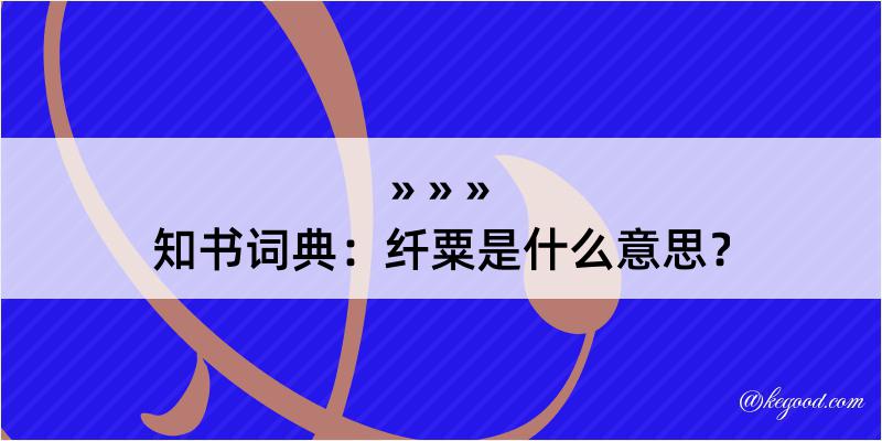 知书词典：纤粟是什么意思？