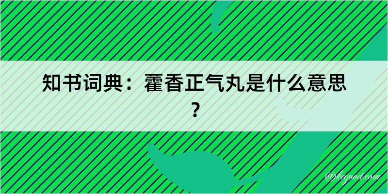 知书词典：藿香正气丸是什么意思？