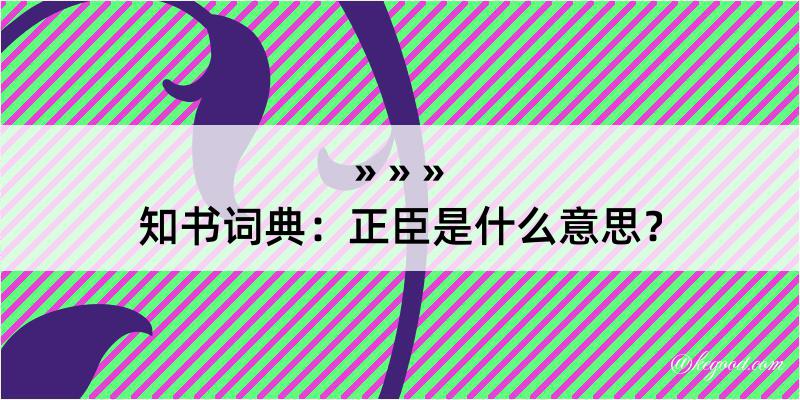 知书词典：正臣是什么意思？