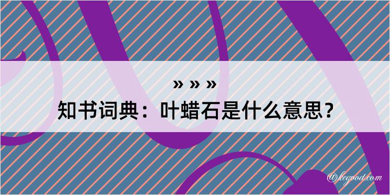 知书词典：叶蜡石是什么意思？