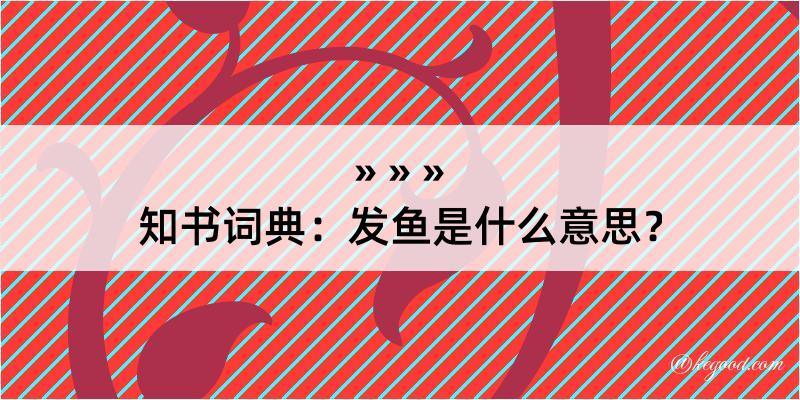 知书词典：发鱼是什么意思？