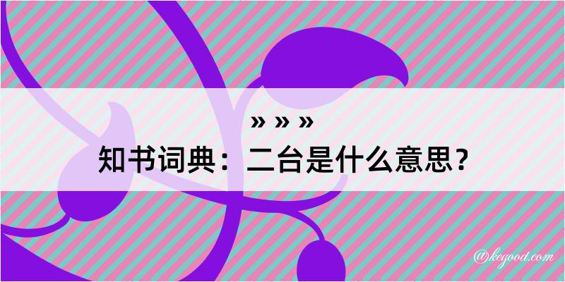 知书词典：二台是什么意思？