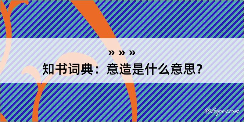 知书词典：意造是什么意思？