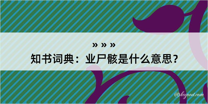 知书词典：业尸骸是什么意思？