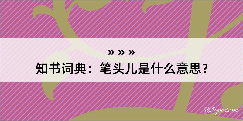 知书词典：笔头儿是什么意思？