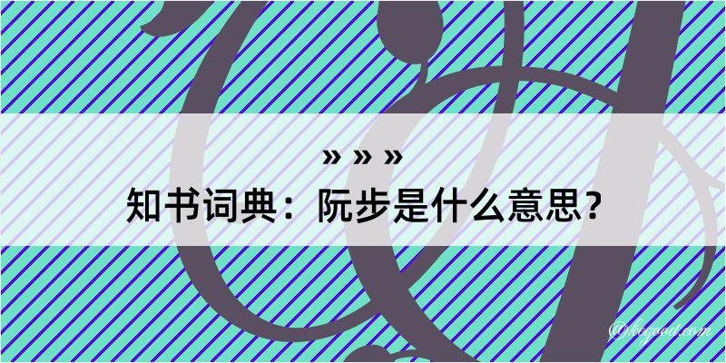 知书词典：阮步是什么意思？