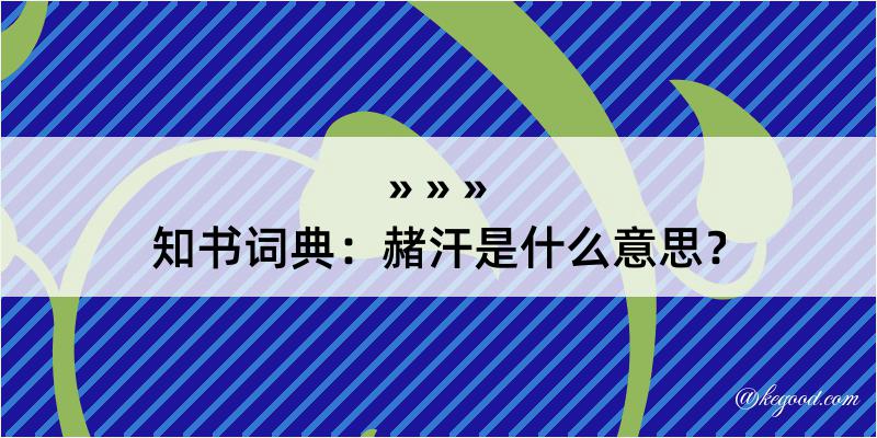 知书词典：赭汗是什么意思？