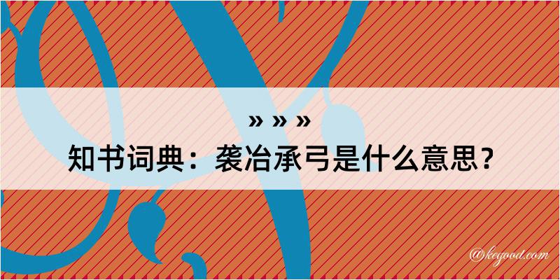 知书词典：袭冶承弓是什么意思？