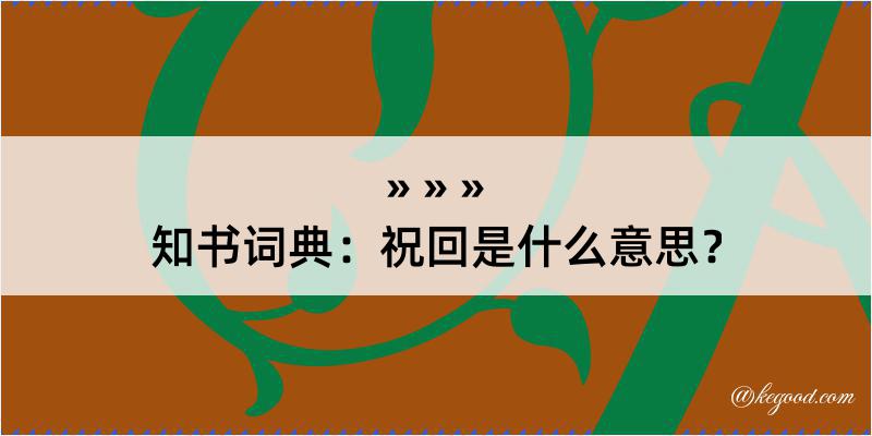 知书词典：祝回是什么意思？