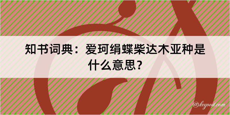 知书词典：爱珂绢蝶柴达木亚种是什么意思？