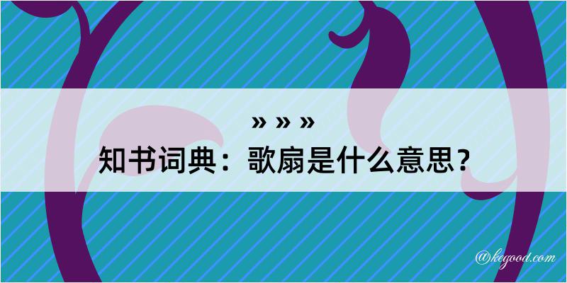 知书词典：歌扇是什么意思？