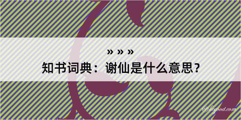 知书词典：谢仙是什么意思？