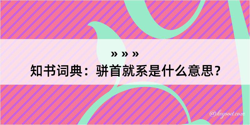 知书词典：骈首就系是什么意思？