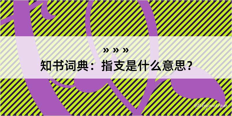 知书词典：指支是什么意思？